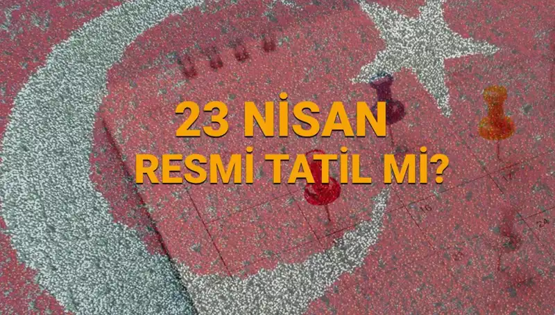 23 Nisan Resmi Tatil Mi? Okullar ve Kurumlar Açık mı?