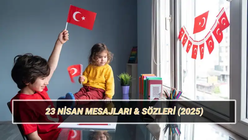 23 Nisan Ulusal Egemenlik ve Çocuk Bayramı'nda Paylaşılacak En Güzel Sözler