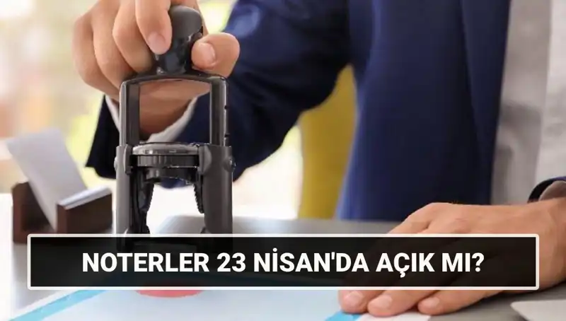 23 Nisan’da Noterler Açık mı? Tatil Durumunu Öğrenin!
