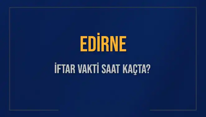 Edirne'de 4 Mart 2025'teki İftar Vakti Detayları Açıklandı