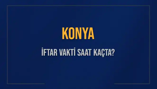 Konya'da İftar Vakti: Bugün Akşam Ezanı Saat Kaçta Okunacak?