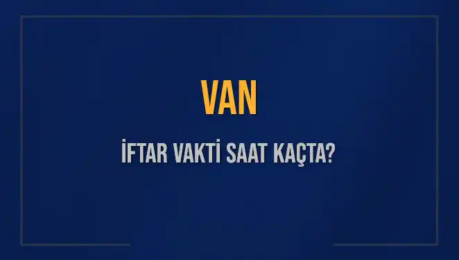 Van'da Bugün İftar Vakti Saat Kaçta? 2025 İftar Saatleri!